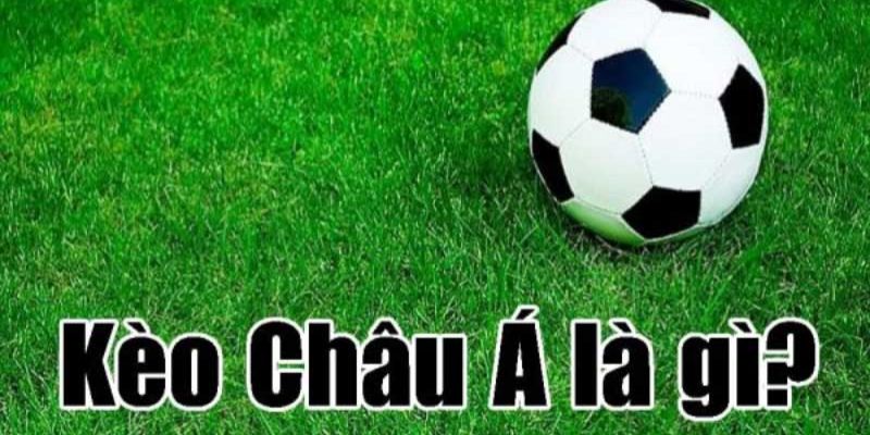 Kèo châu Á là gì là câu hỏi mà nhiều người đặt ra